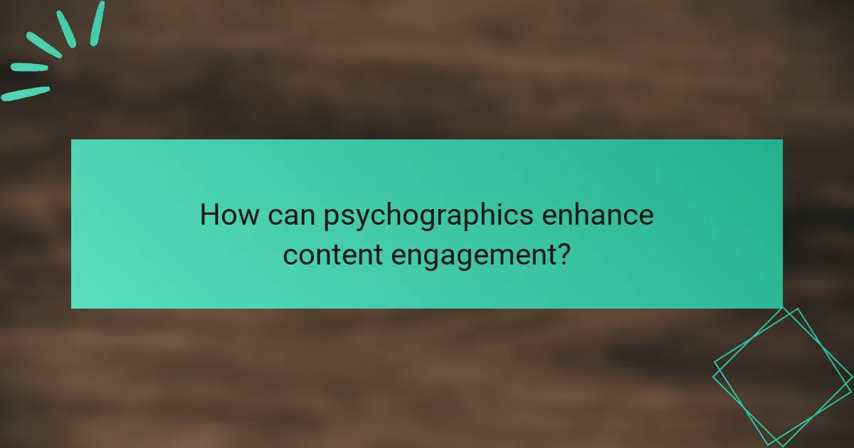 How can psychographics enhance content engagement?
