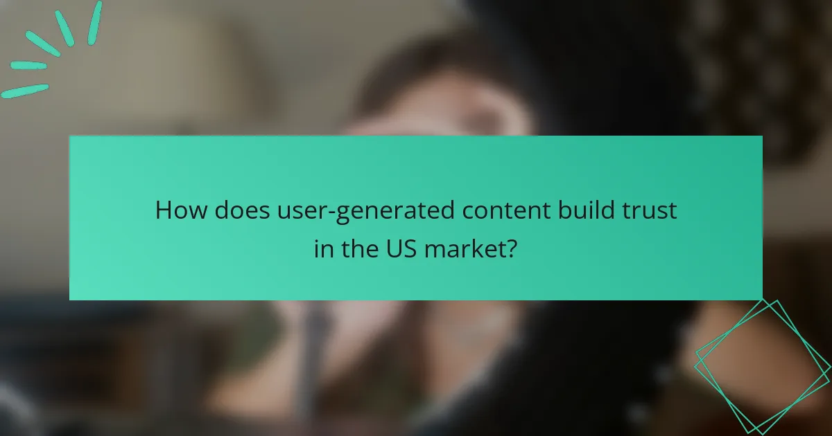 How does user-generated content build trust in the US market?