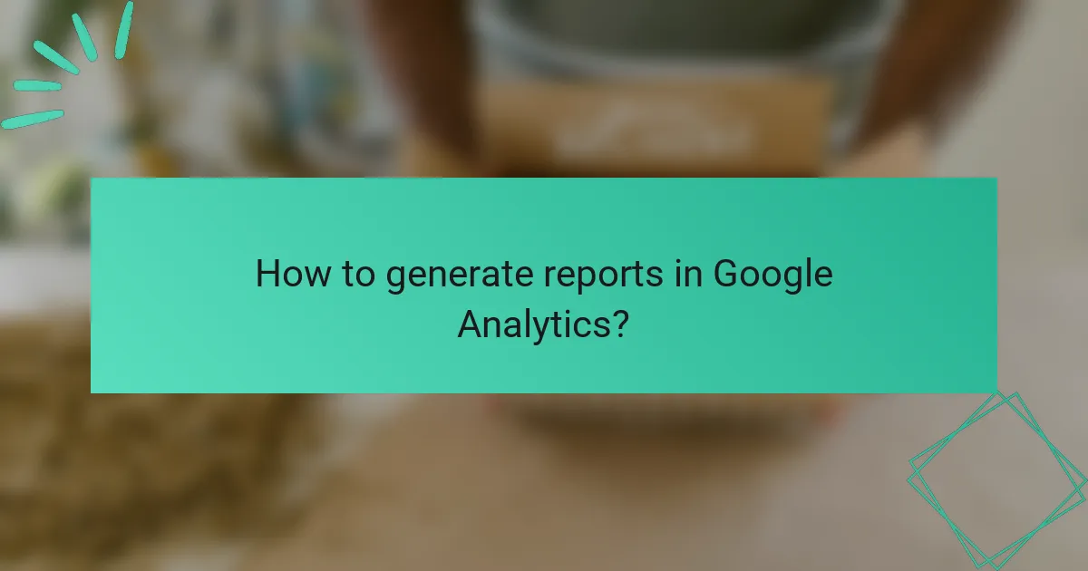 How to generate reports in Google Analytics?