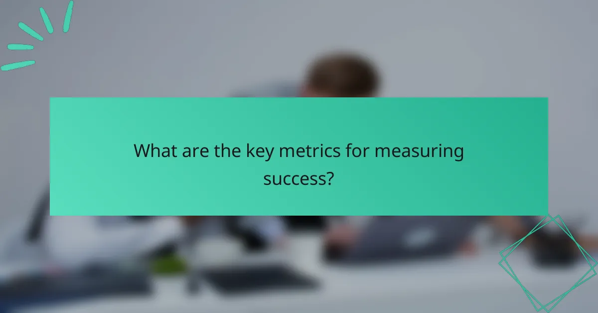 What are the key metrics for measuring success?