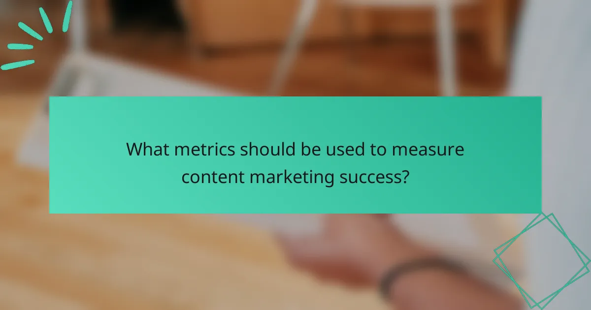 What metrics should be used to measure content marketing success?